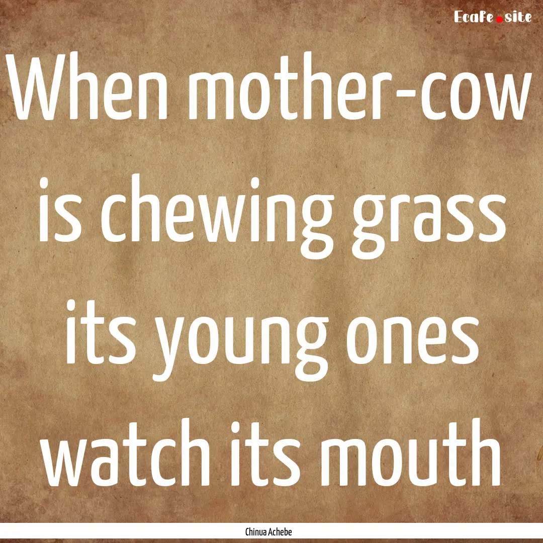 When mother-cow is chewing grass its young.... : Quote by Chinua Achebe