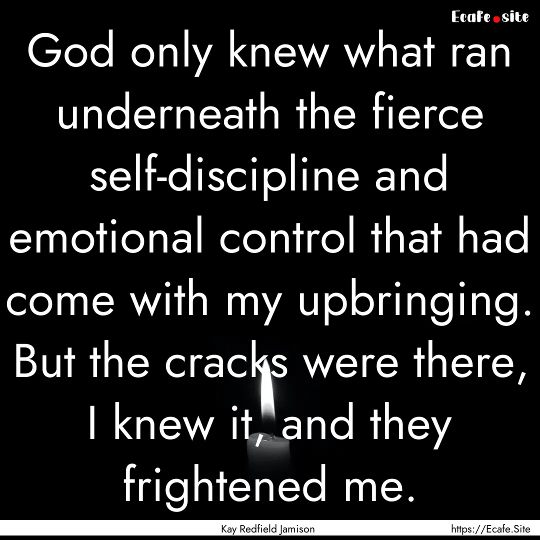 God only knew what ran underneath the fierce.... : Quote by Kay Redfield Jamison