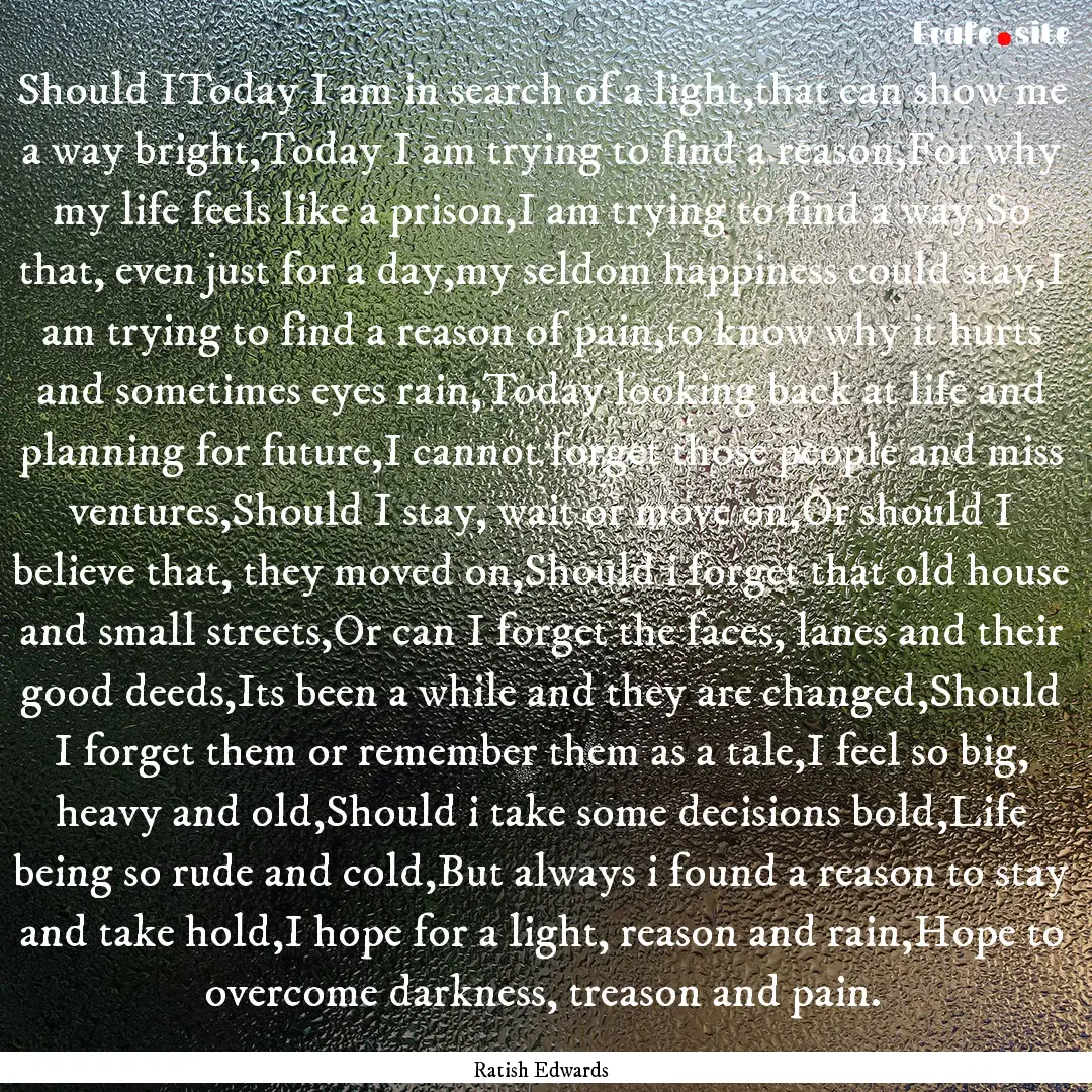 Should IToday I am in search of a light,that.... : Quote by Ratish Edwards