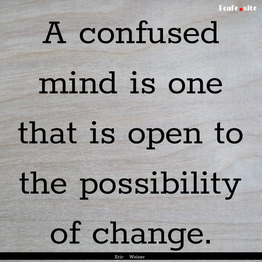 A confused mind is one that is open to the.... : Quote by Eric Weiner