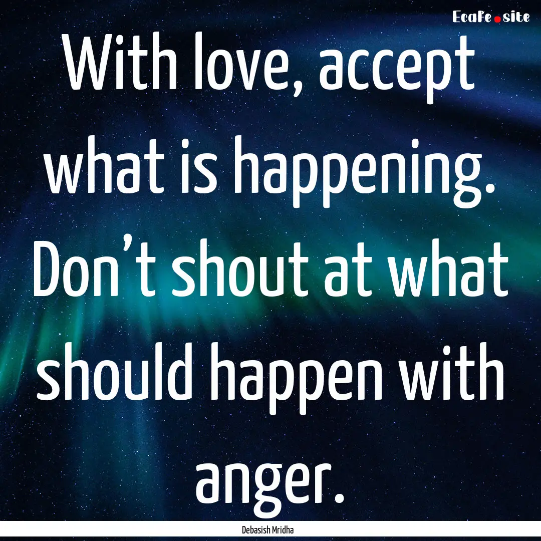 With love, accept what is happening. Don’t.... : Quote by Debasish Mridha