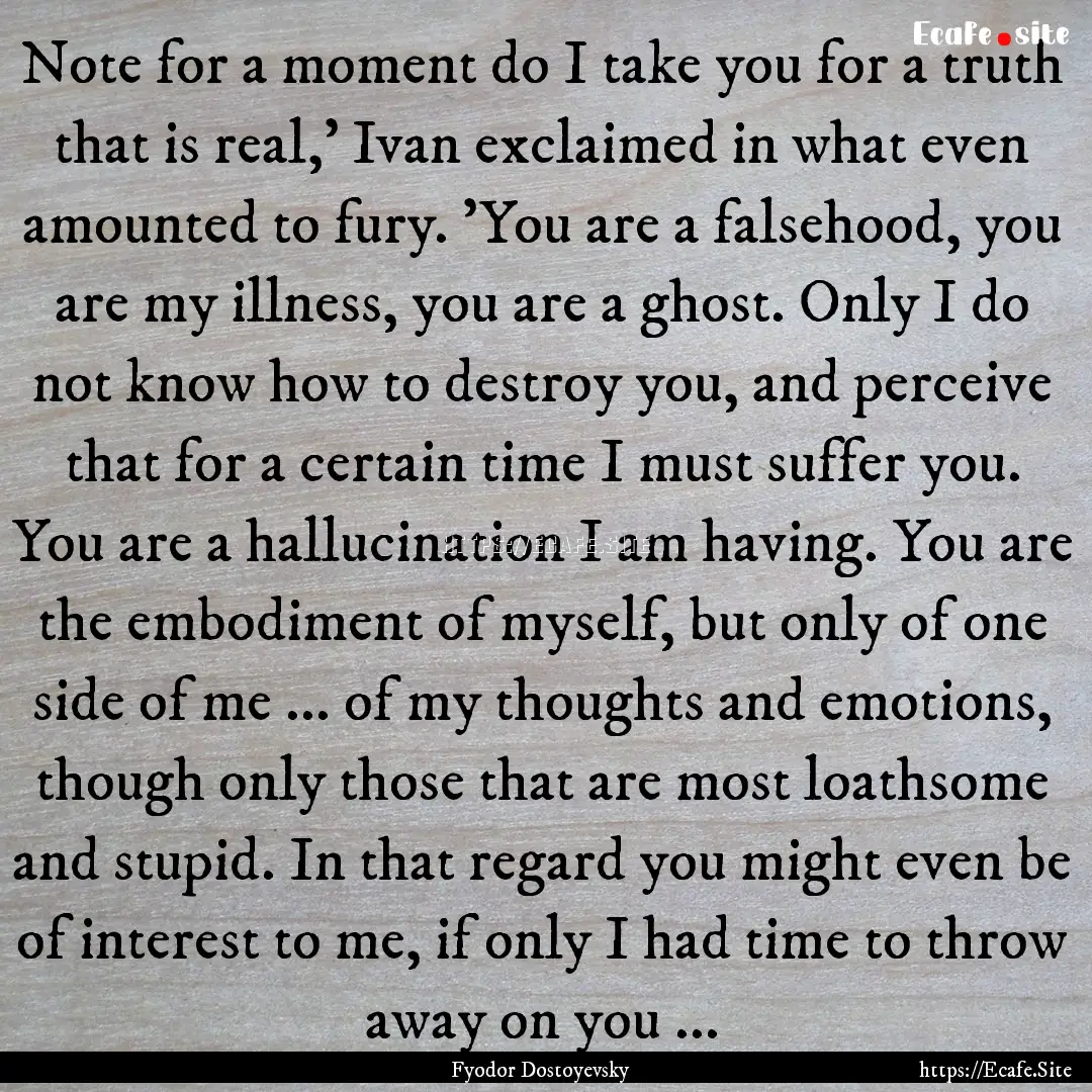 Note for a moment do I take you for a truth.... : Quote by Fyodor Dostoyevsky