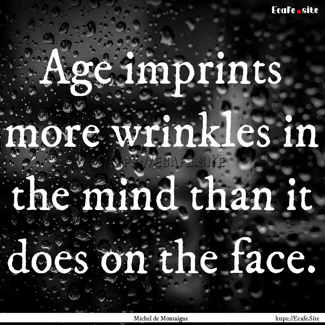 Age imprints more wrinkles in the mind than.... : Quote by Michel de Montaigne