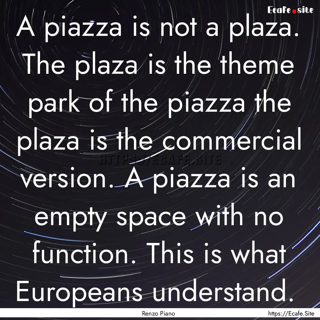 A piazza is not a plaza. The plaza is the.... : Quote by Renzo Piano