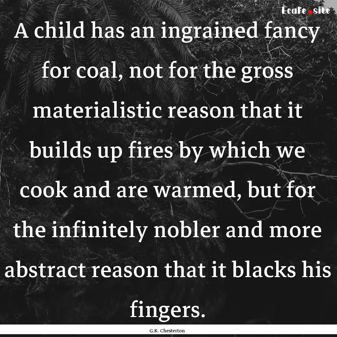 A child has an ingrained fancy for coal,.... : Quote by G.K. Chesterton