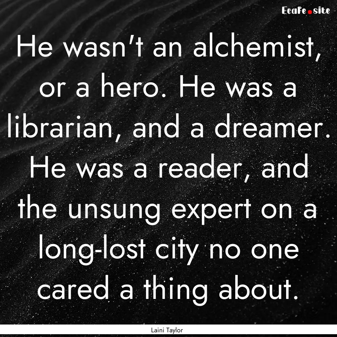 He wasn't an alchemist, or a hero. He was.... : Quote by Laini Taylor