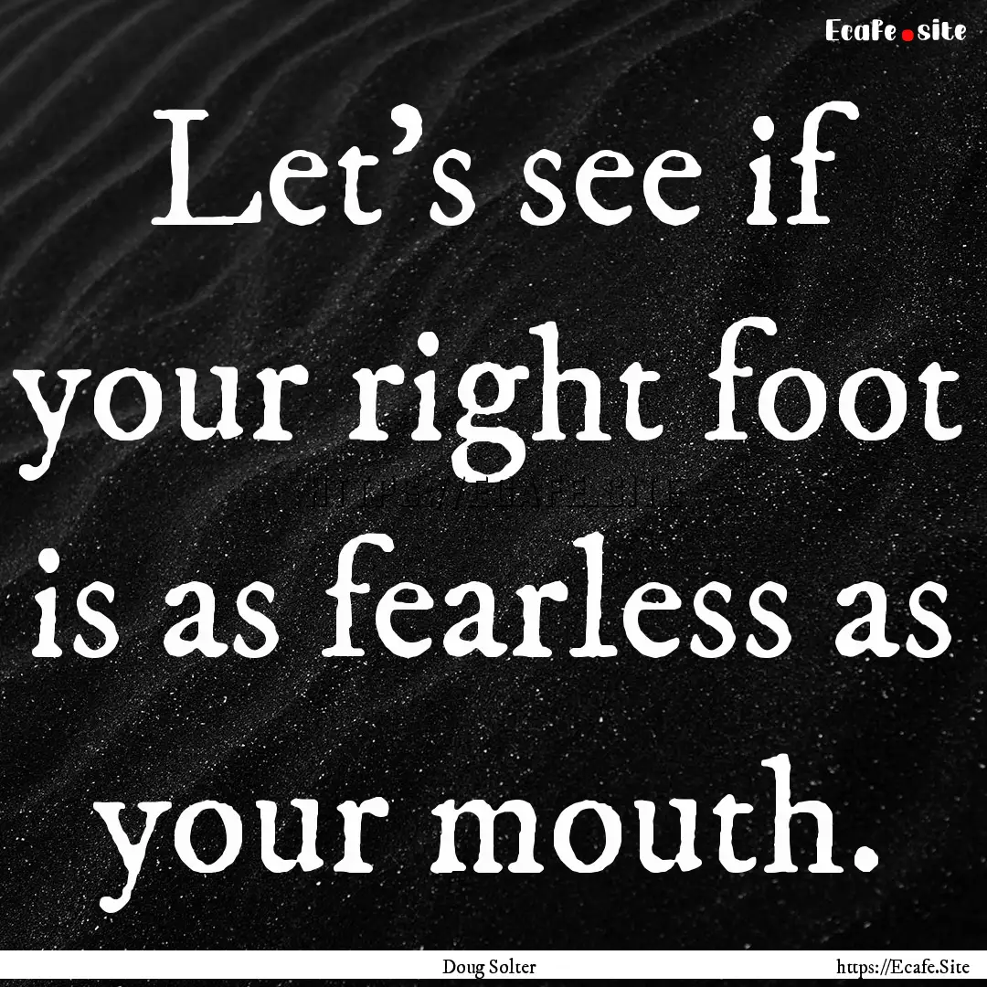 Let's see if your right foot is as fearless.... : Quote by Doug Solter