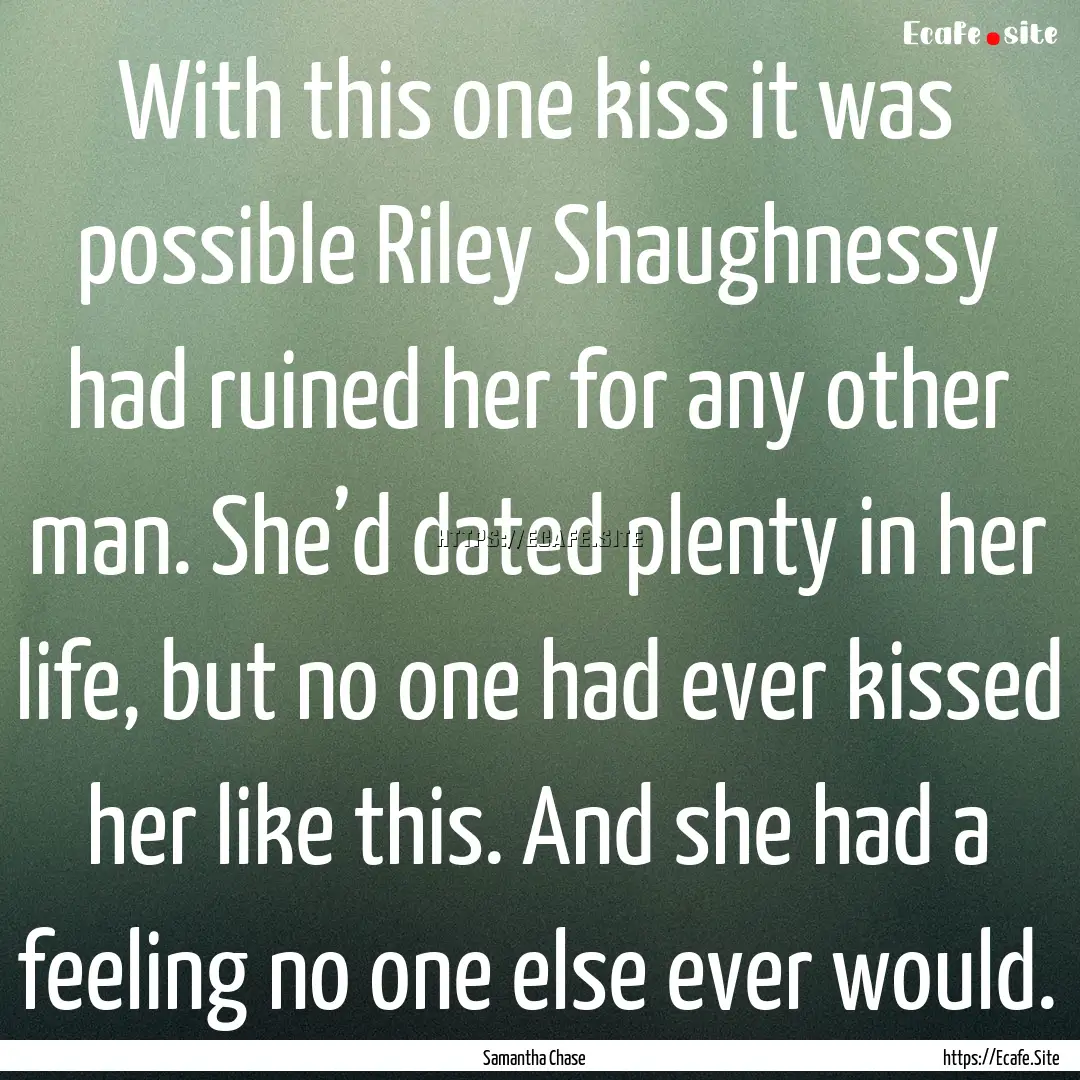 With this one kiss it was possible Riley.... : Quote by Samantha Chase