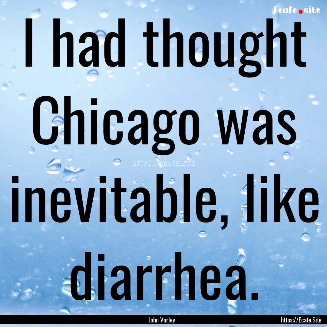 I had thought Chicago was inevitable, like.... : Quote by John Varley