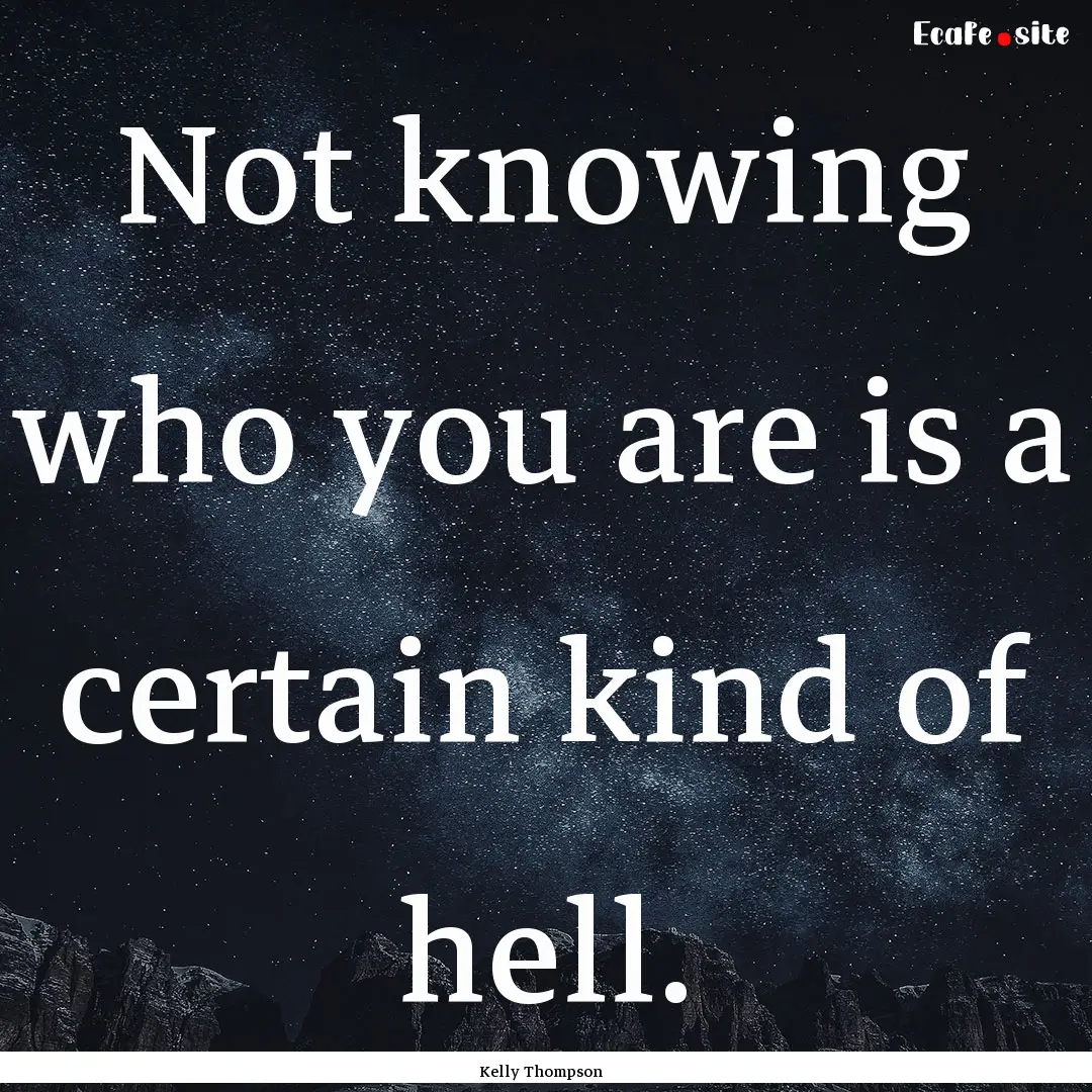 Not knowing who you are is a certain kind.... : Quote by Kelly Thompson