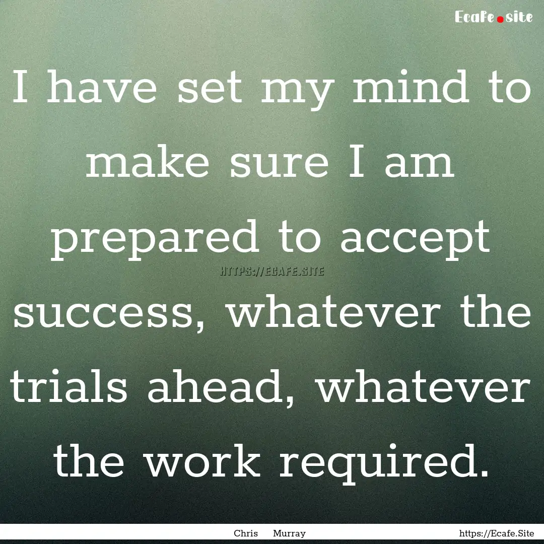 I have set my mind to make sure I am prepared.... : Quote by Chris Murray