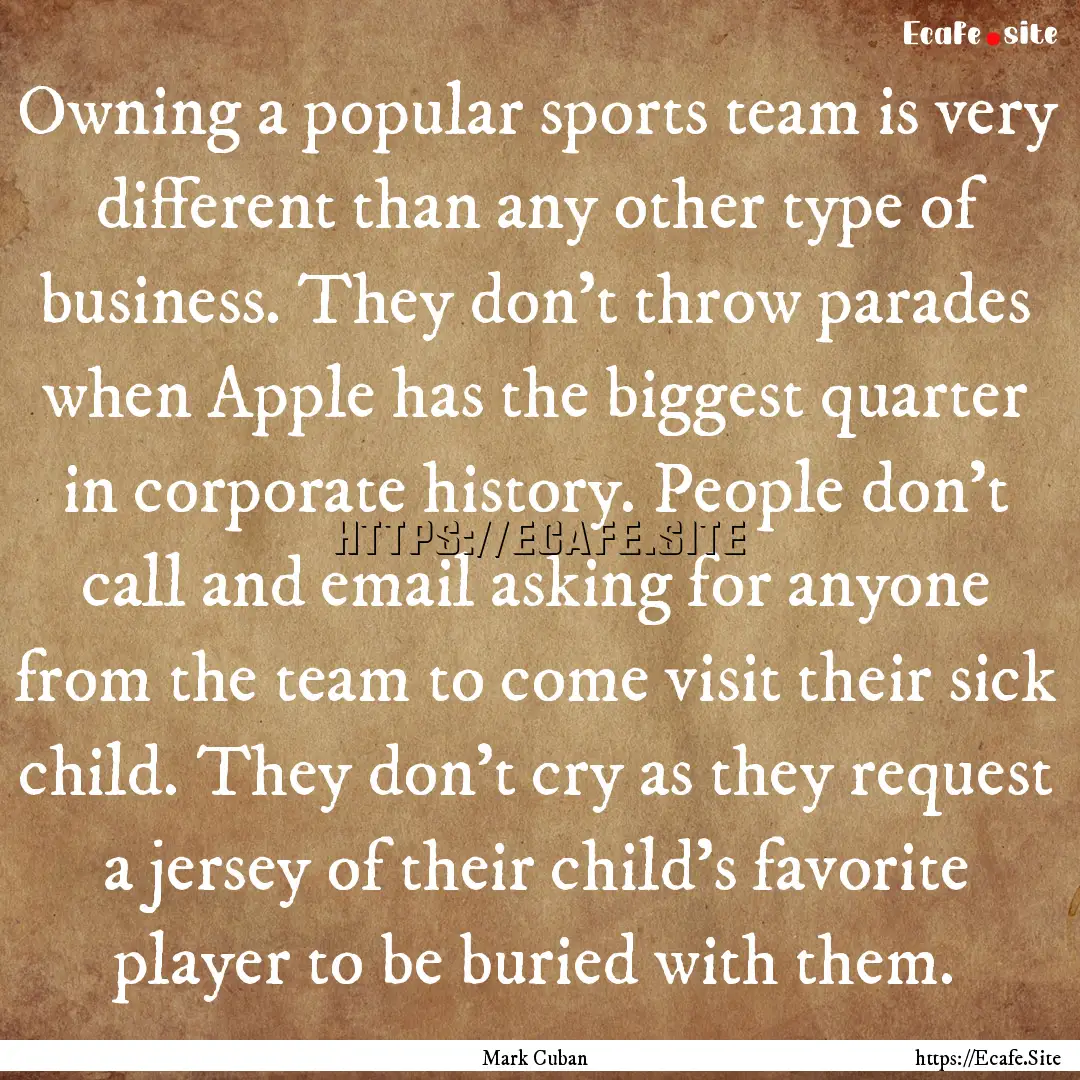 Owning a popular sports team is very different.... : Quote by Mark Cuban