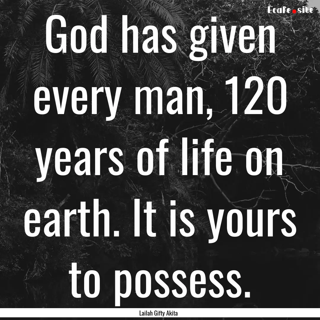 God has given every man, 120 years of life.... : Quote by Lailah Gifty Akita