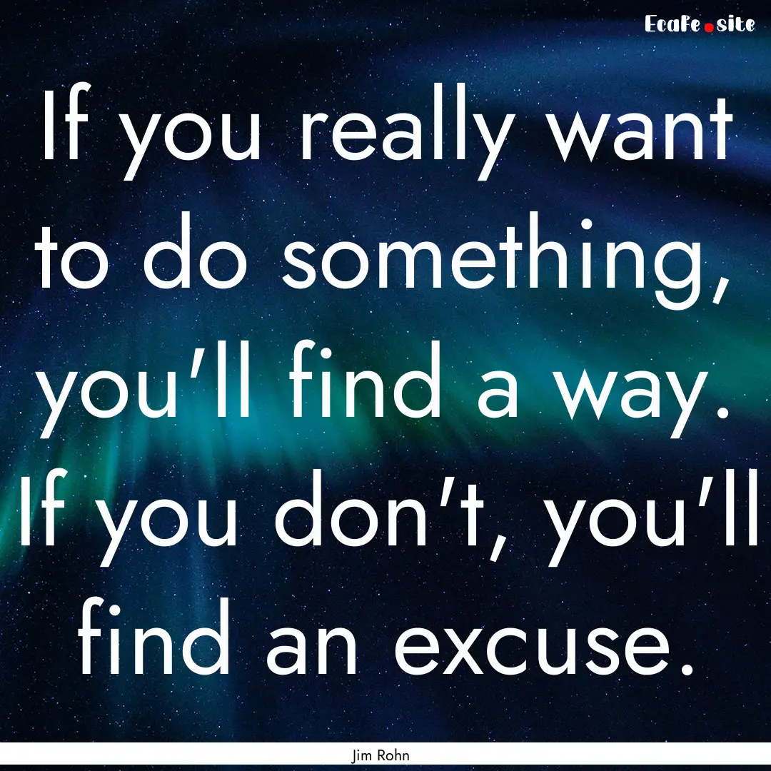 If you really want to do something, you'll.... : Quote by Jim Rohn