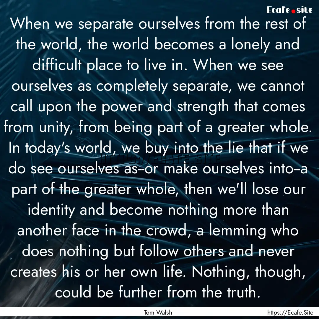 When we separate ourselves from the rest.... : Quote by Tom Walsh