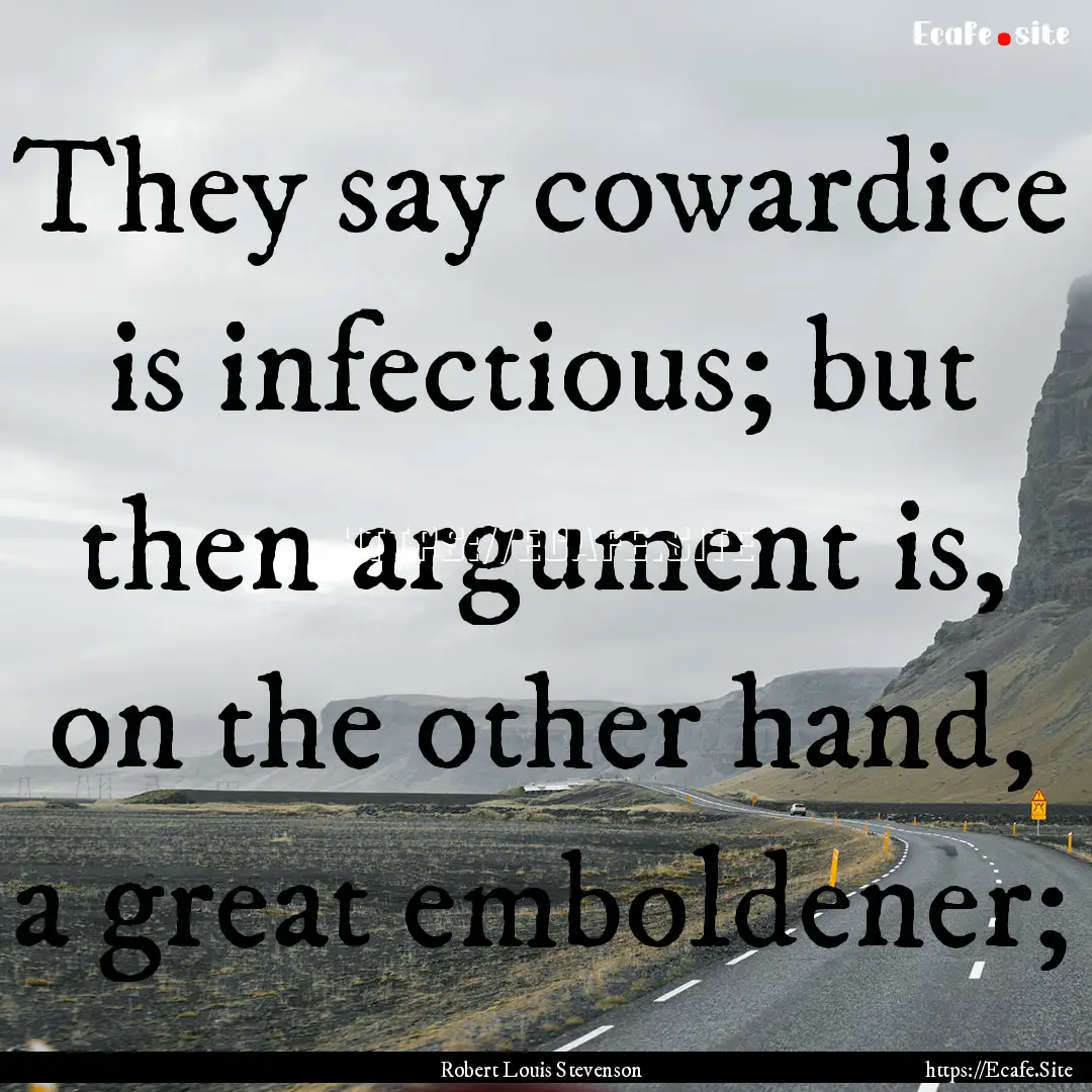 They say cowardice is infectious; but then.... : Quote by Robert Louis Stevenson