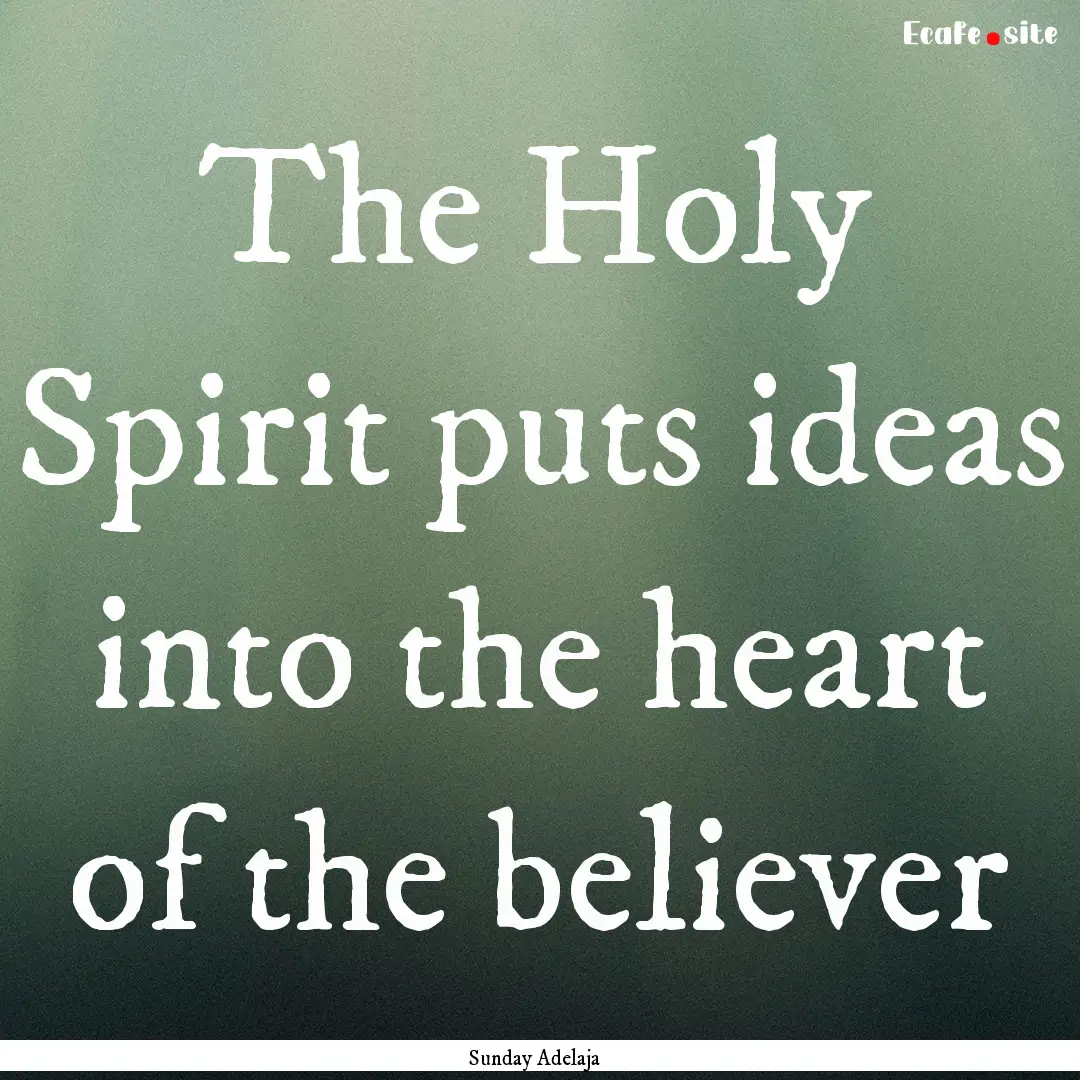 The Holy Spirit puts ideas into the heart.... : Quote by Sunday Adelaja