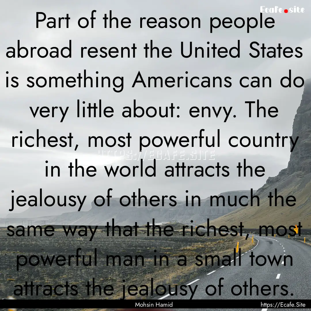 Part of the reason people abroad resent the.... : Quote by Mohsin Hamid