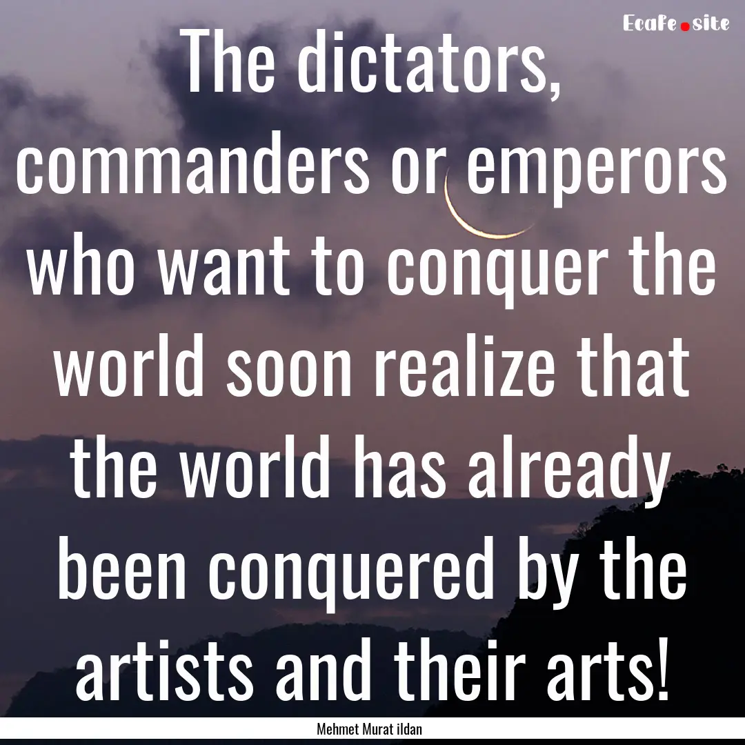 The dictators, commanders or emperors who.... : Quote by Mehmet Murat ildan