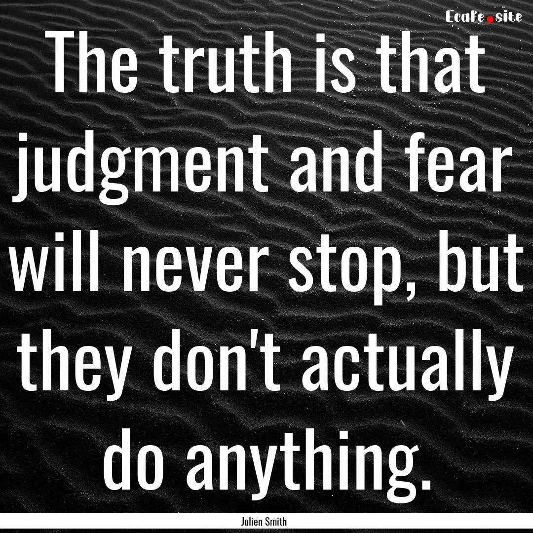 The truth is that judgment and fear will.... : Quote by Julien Smith