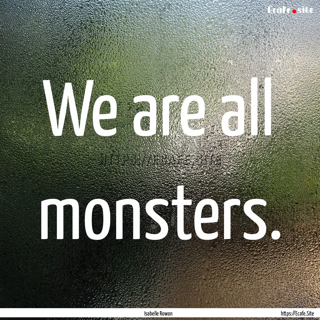 We are all monsters. : Quote by Isabelle Rowan