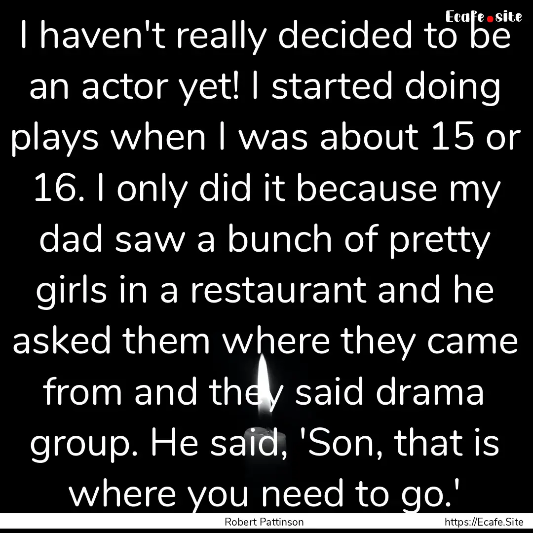 I haven't really decided to be an actor yet!.... : Quote by Robert Pattinson