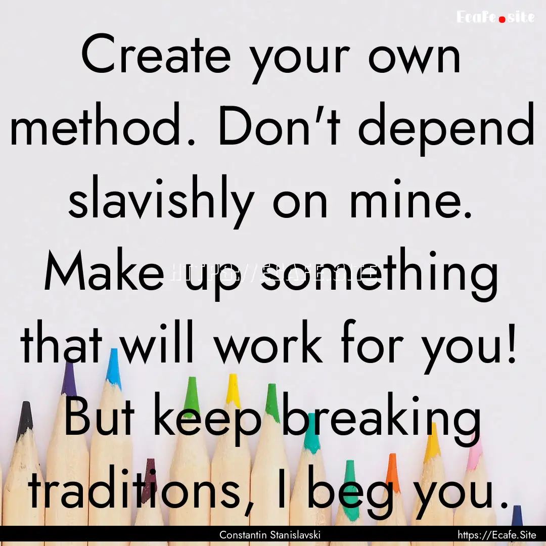 Create your own method. Don't depend slavishly.... : Quote by Constantin Stanislavski