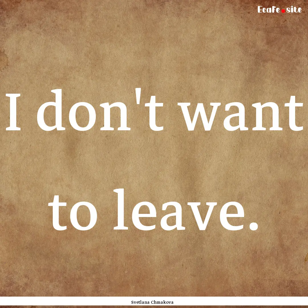 I don't want to leave. : Quote by Svetlana Chmakova