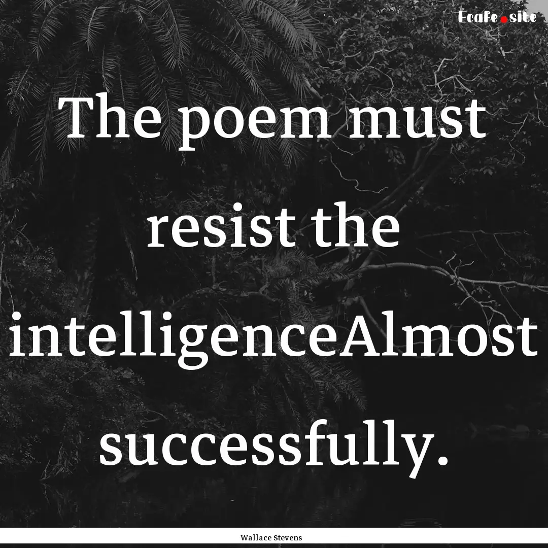 The poem must resist the intelligenceAlmost.... : Quote by Wallace Stevens