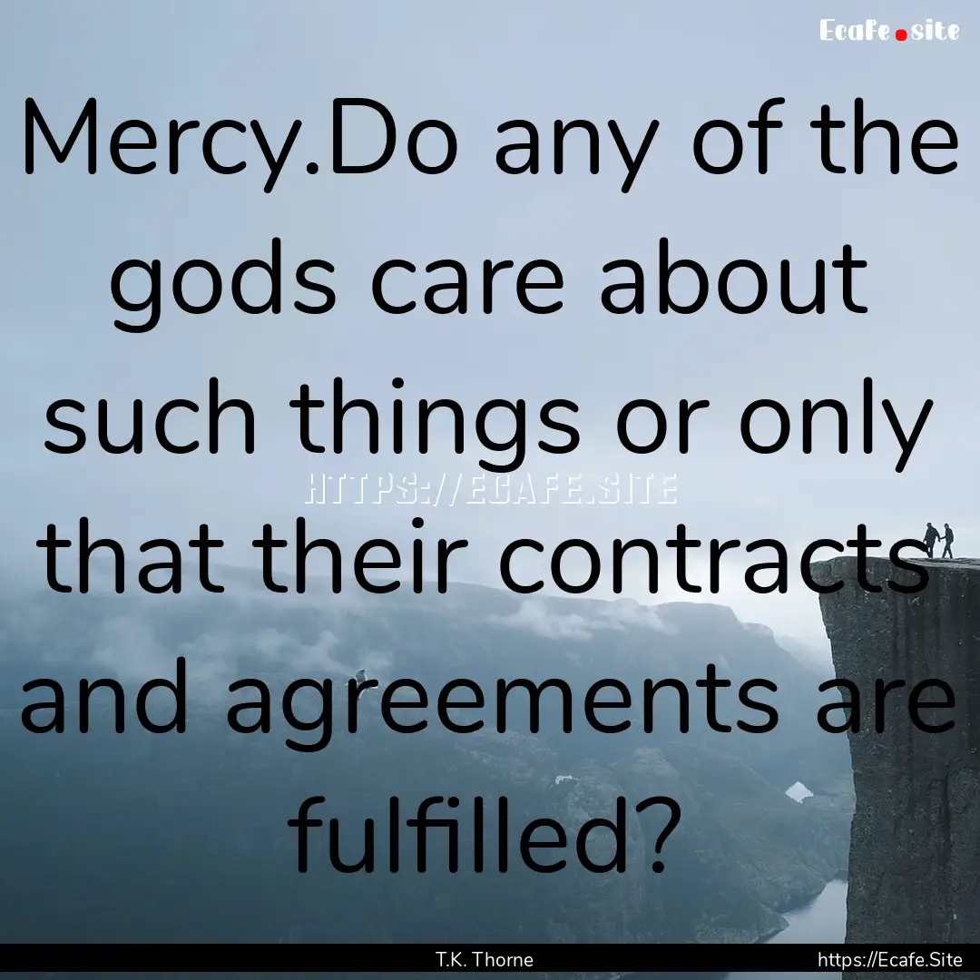 Mercy.Do any of the gods care about such.... : Quote by T.K. Thorne