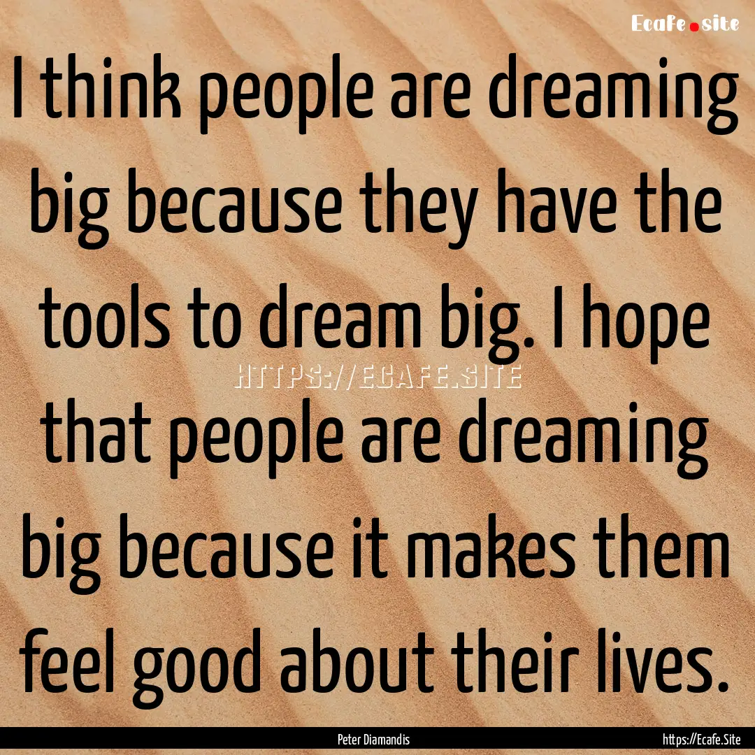 I think people are dreaming big because they.... : Quote by Peter Diamandis