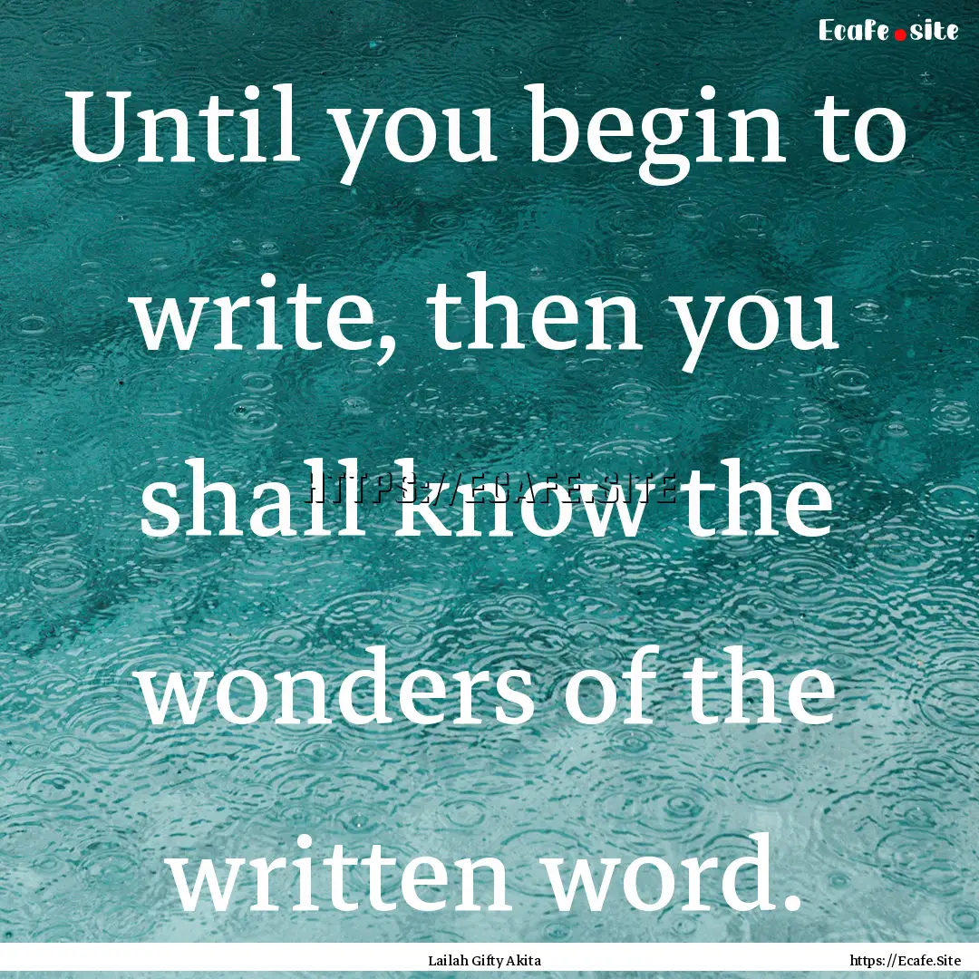 Until you begin to write, then you shall.... : Quote by Lailah Gifty Akita