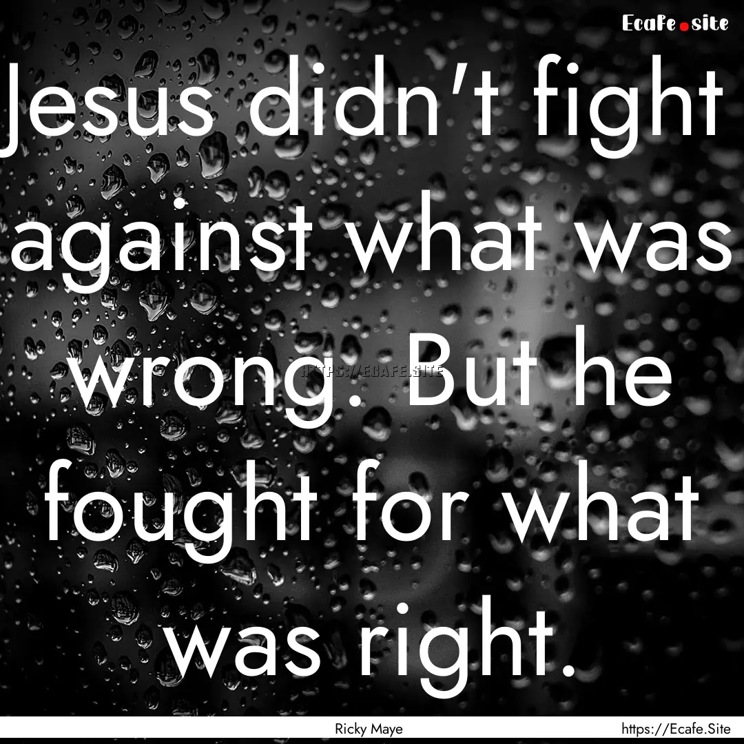 Jesus didn't fight against what was wrong..... : Quote by Ricky Maye