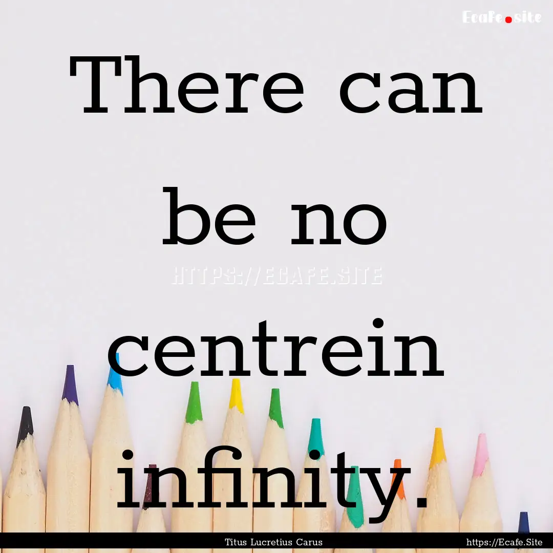 There can be no centrein infinity. : Quote by Titus Lucretius Carus