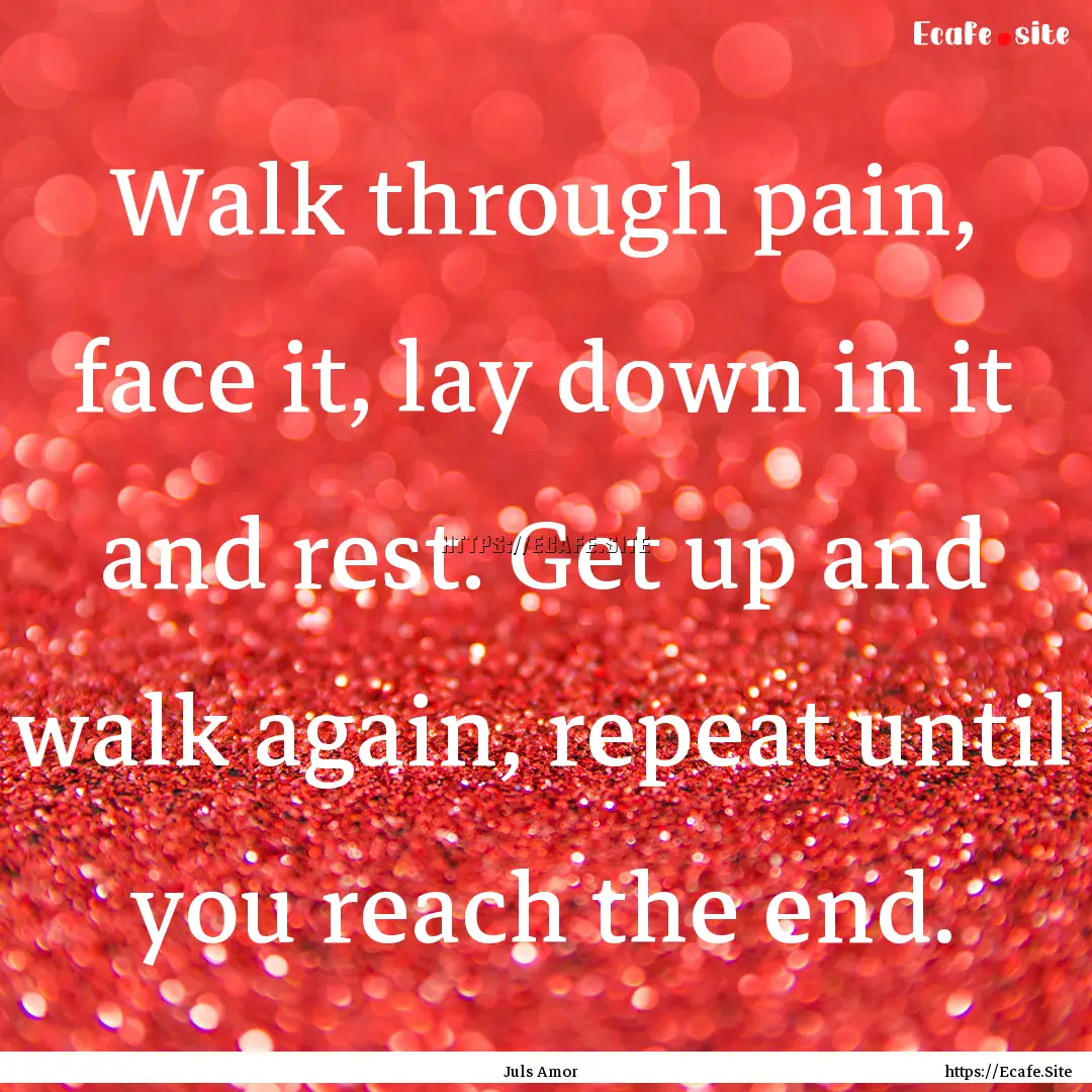 Walk through pain, face it, lay down in it.... : Quote by Juls Amor