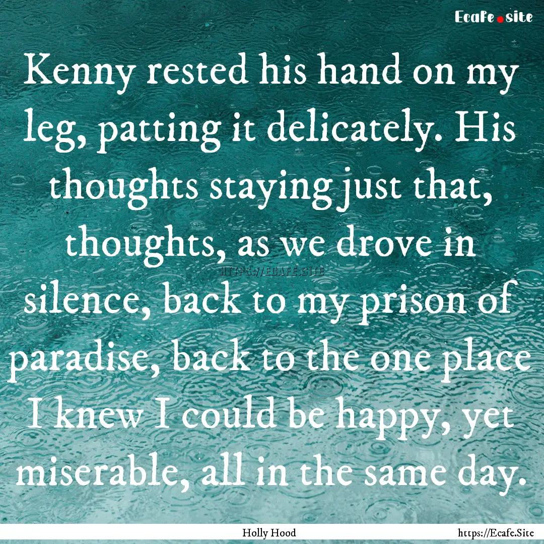 Kenny rested his hand on my leg, patting.... : Quote by Holly Hood