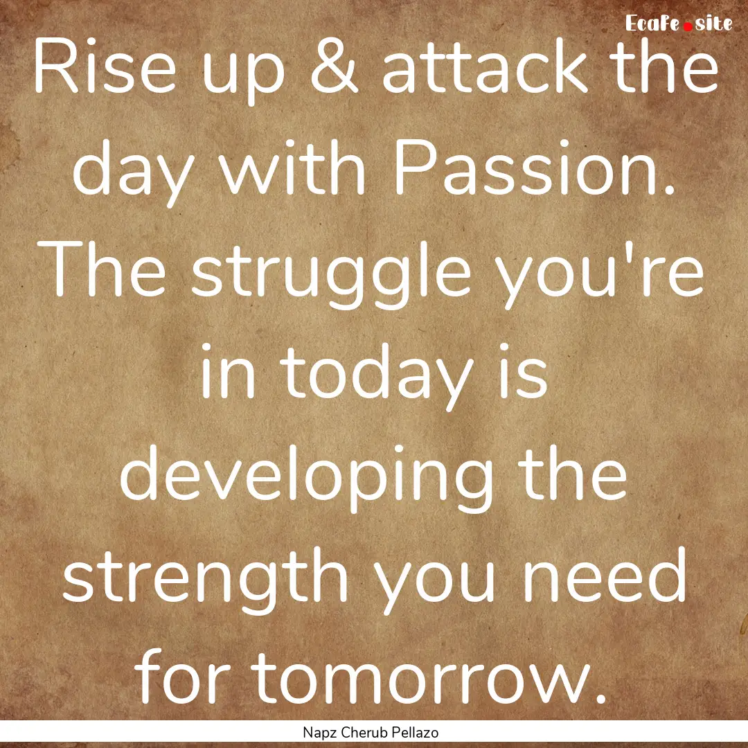 Rise up & attack the day with Passion. The.... : Quote by Napz Cherub Pellazo