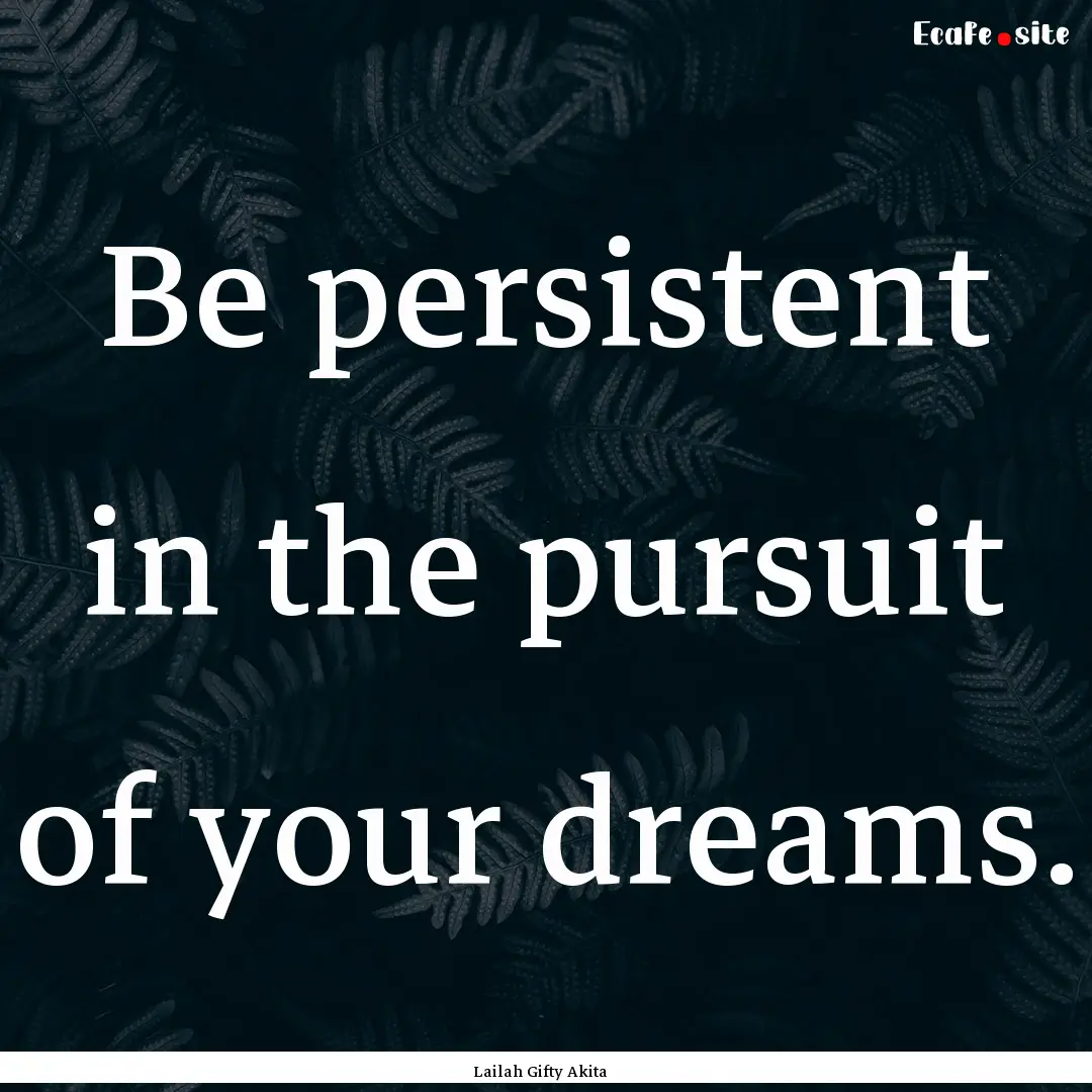 Be persistent in the pursuit of your dreams..... : Quote by Lailah Gifty Akita