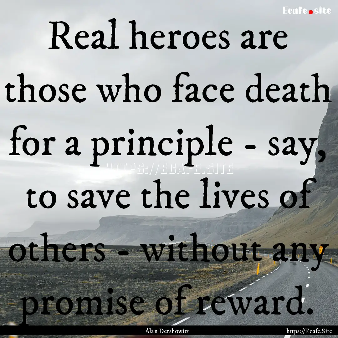 Real heroes are those who face death for.... : Quote by Alan Dershowitz