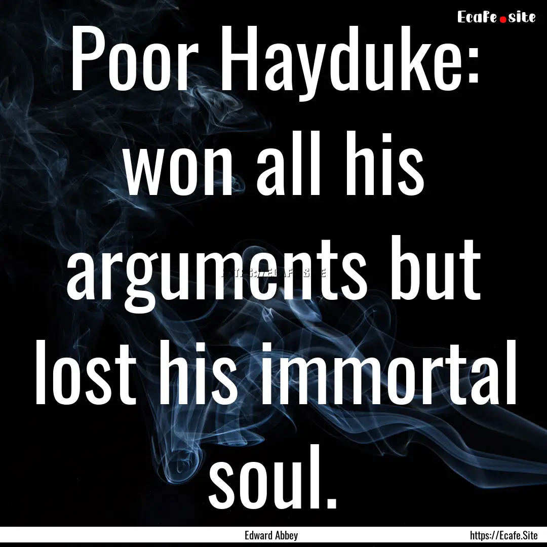 Poor Hayduke: won all his arguments but lost.... : Quote by Edward Abbey