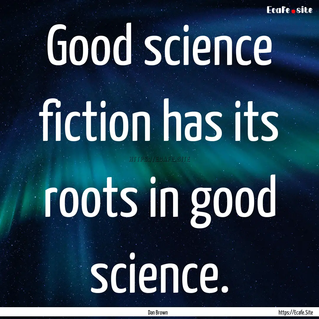 Good science fiction has its roots in good.... : Quote by Dan Brown