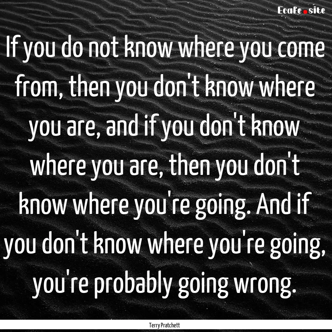 If you do not know where you come from, then.... : Quote by Terry Pratchett