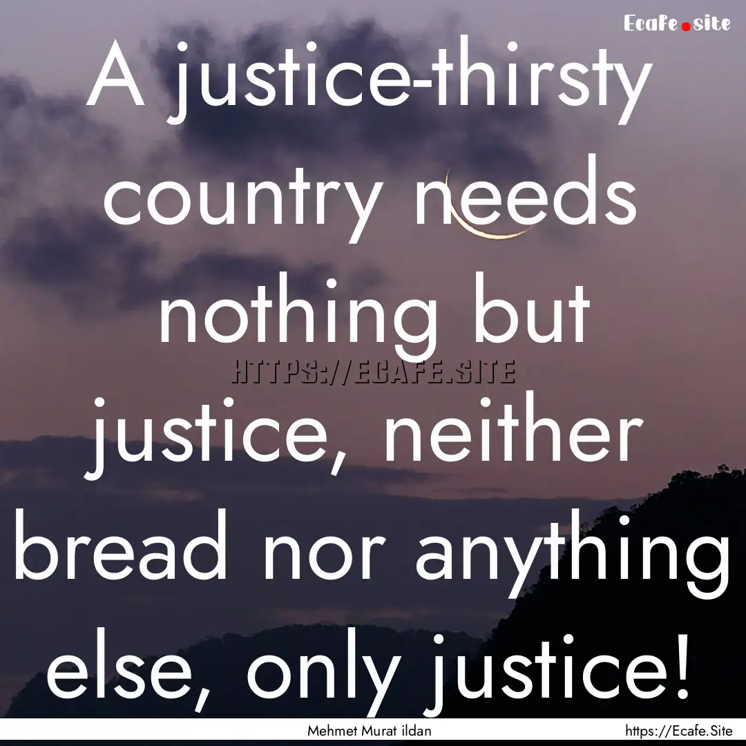 A justice-thirsty country needs nothing but.... : Quote by Mehmet Murat ildan