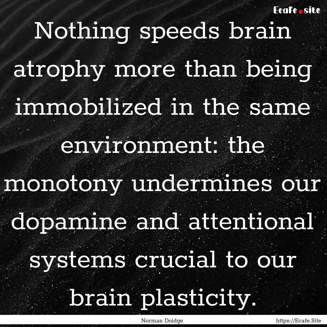 Nothing speeds brain atrophy more than being.... : Quote by Norman Doidge