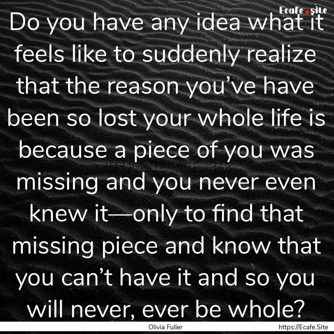 Do you have any idea what it feels like to.... : Quote by Olivia Fuller