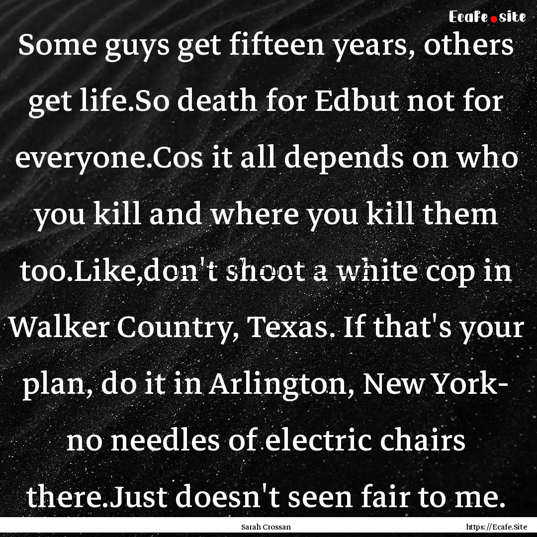 Some guys get fifteen years, others get life.So.... : Quote by Sarah Crossan