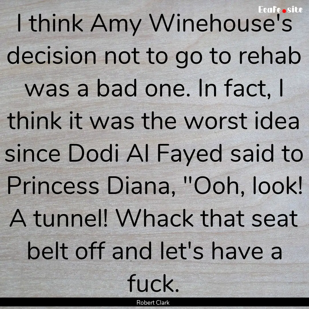 I think Amy Winehouse's decision not to go.... : Quote by Robert Clark