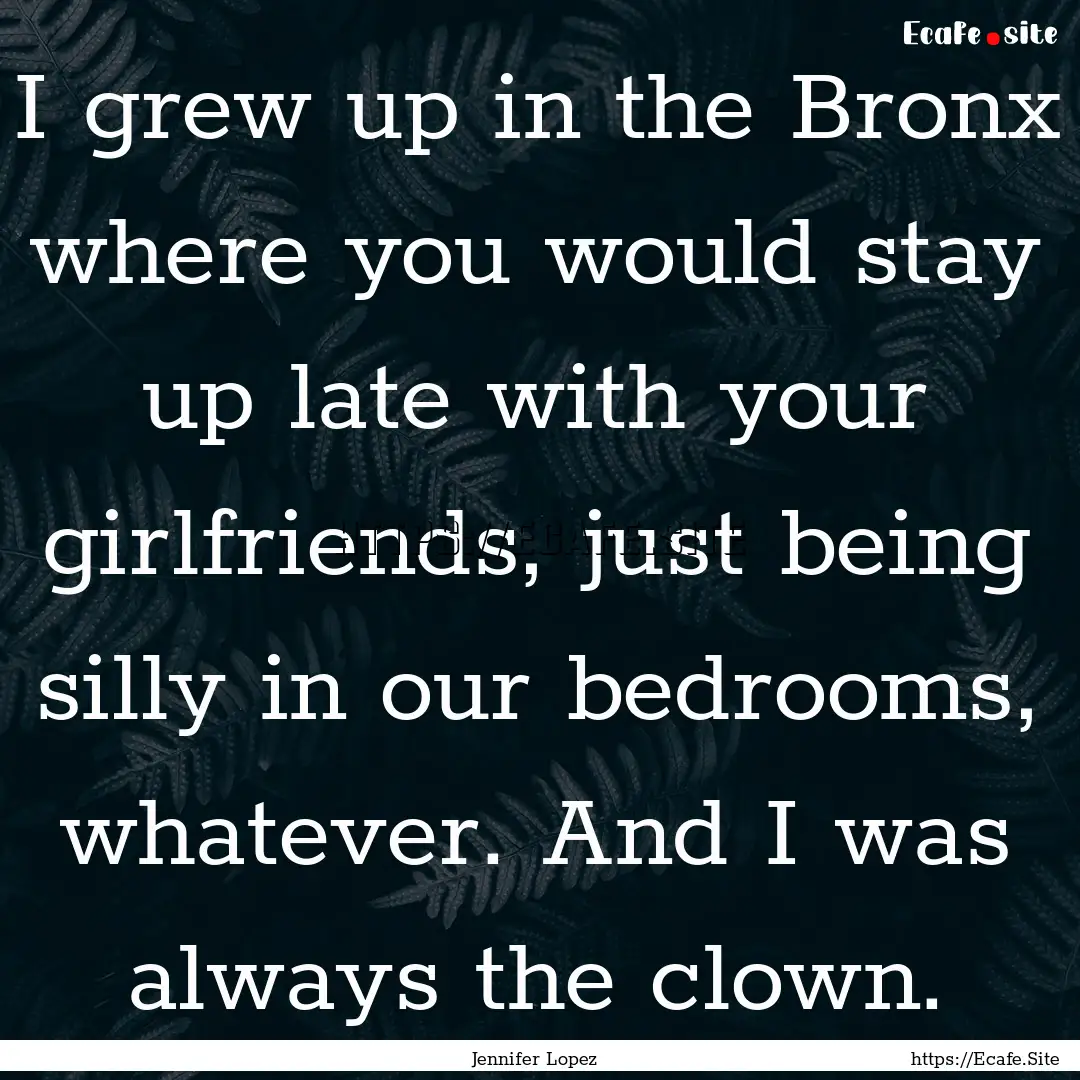 I grew up in the Bronx where you would stay.... : Quote by Jennifer Lopez