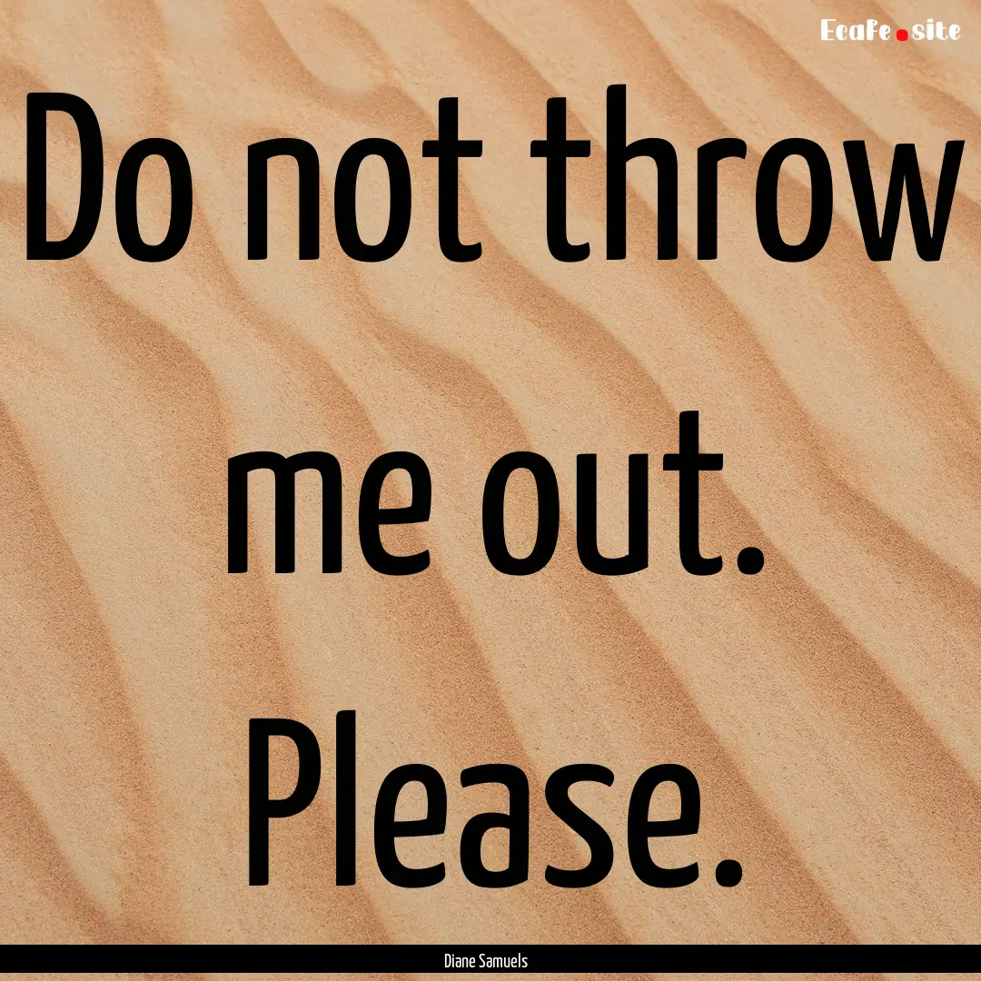 Do not throw me out. Please. : Quote by Diane Samuels