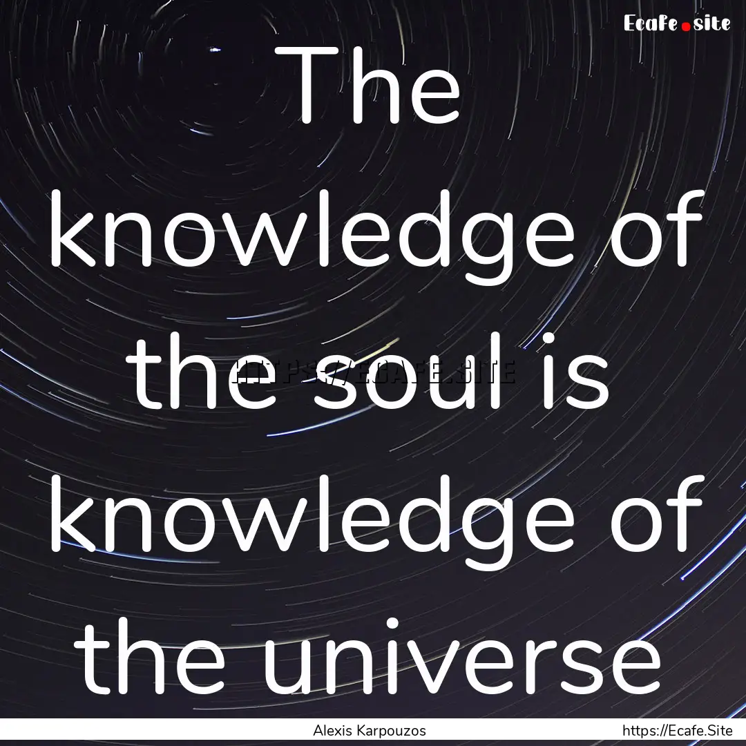 The knowledge of the soul is knowledge of.... : Quote by Alexis Karpouzos